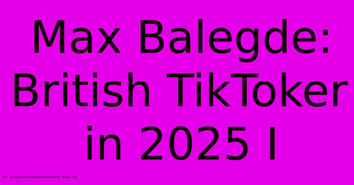 Max Balegde: British TikToker In 2025 I