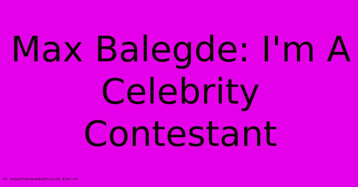 Max Balegde: I'm A Celebrity Contestant