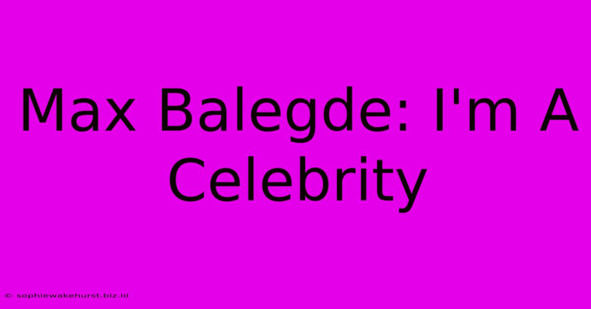 Max Balegde: I'm A Celebrity