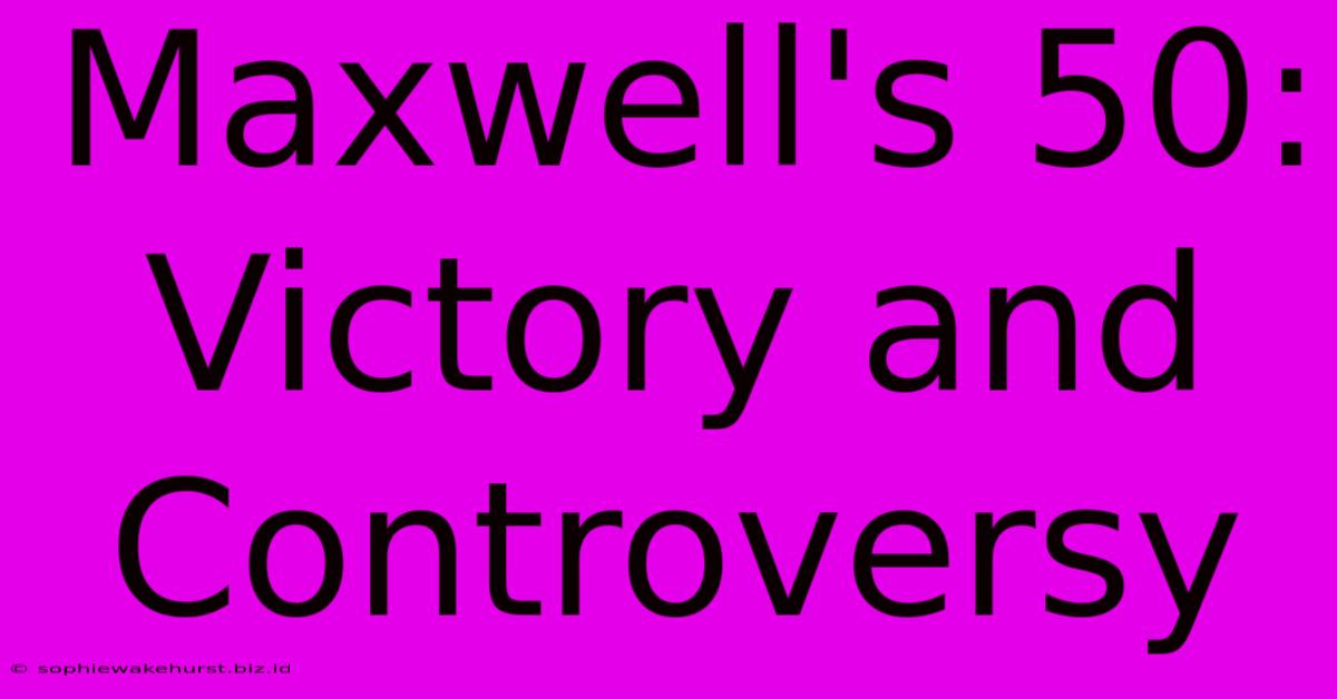 Maxwell's 50: Victory And Controversy