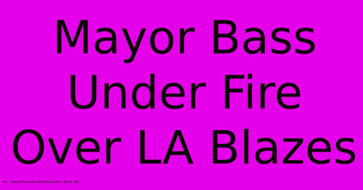 Mayor Bass Under Fire Over LA Blazes