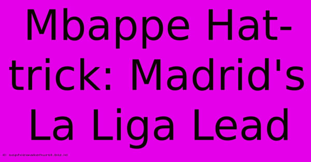 Mbappe Hat-trick: Madrid's La Liga Lead