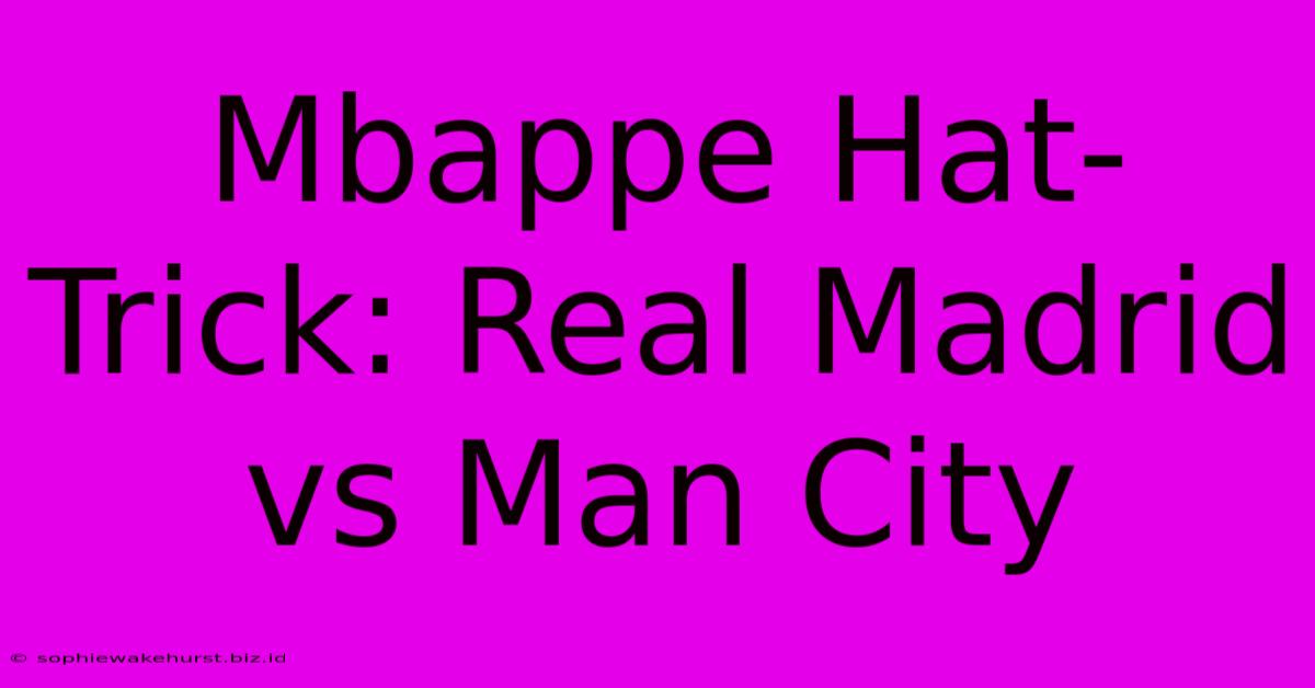 Mbappe Hat-Trick: Real Madrid Vs Man City