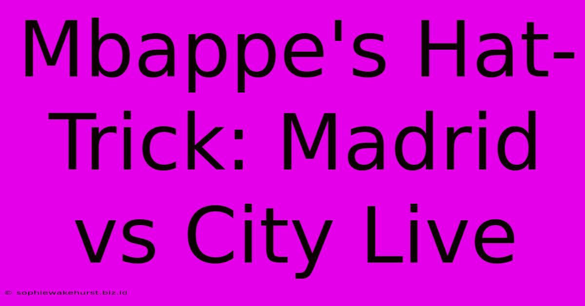 Mbappe's Hat-Trick: Madrid Vs City Live