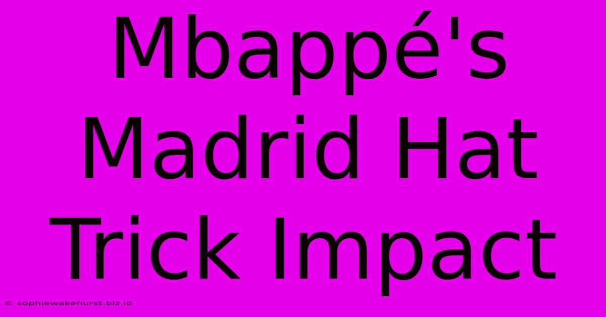 Mbappé's Madrid Hat Trick Impact