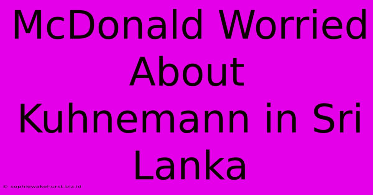 McDonald Worried About Kuhnemann In Sri Lanka