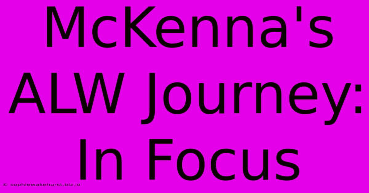 McKenna's ALW Journey: In Focus