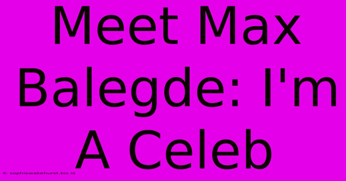 Meet Max Balegde: I'm A Celeb