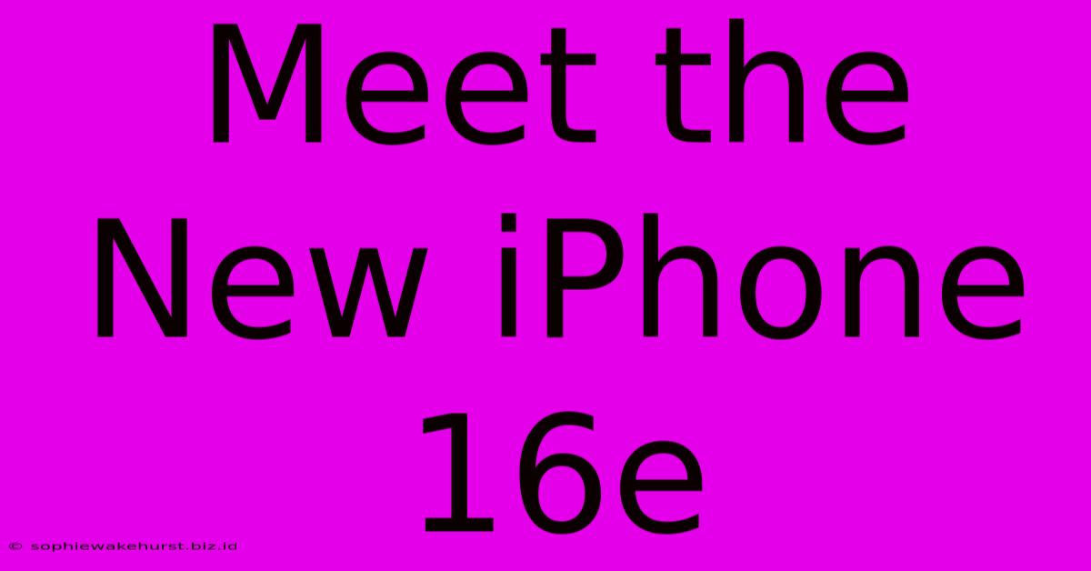 Meet The New IPhone 16e