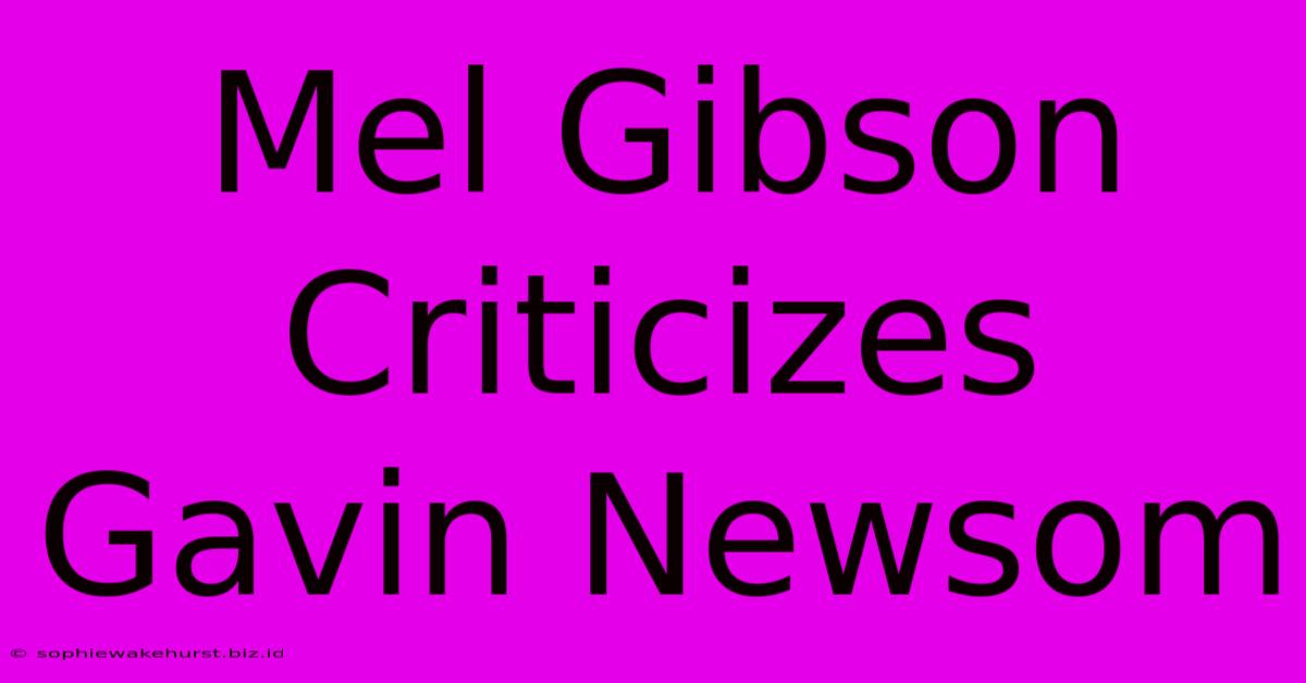 Mel Gibson Criticizes Gavin Newsom