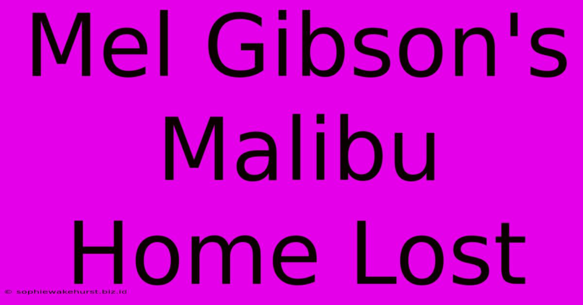 Mel Gibson's Malibu Home Lost