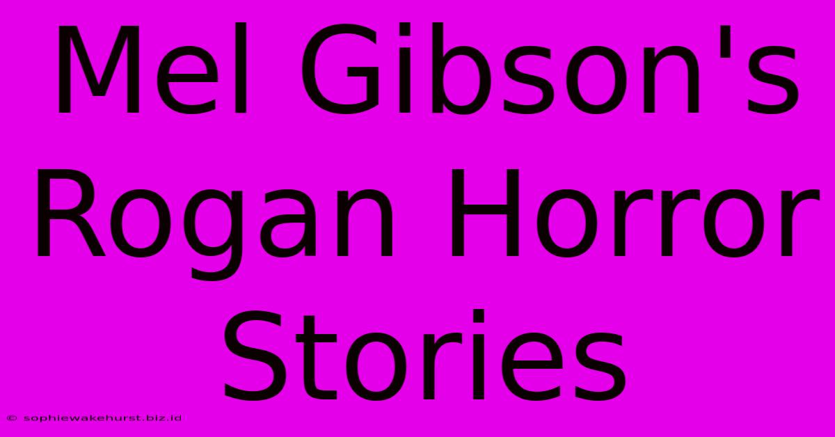 Mel Gibson's Rogan Horror Stories