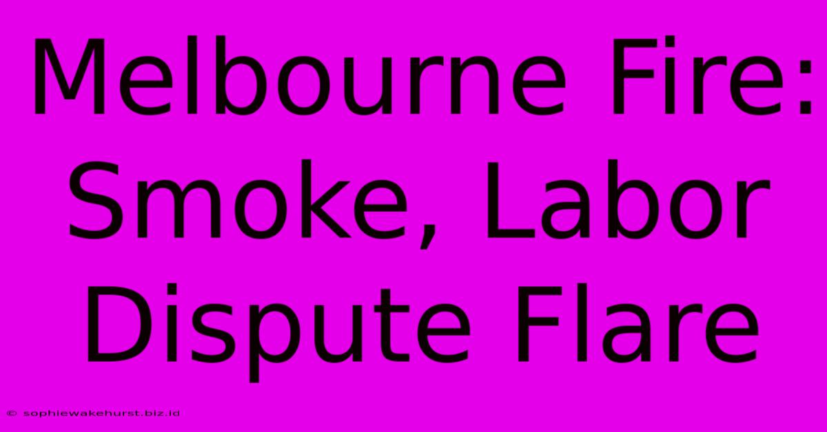 Melbourne Fire: Smoke, Labor Dispute Flare