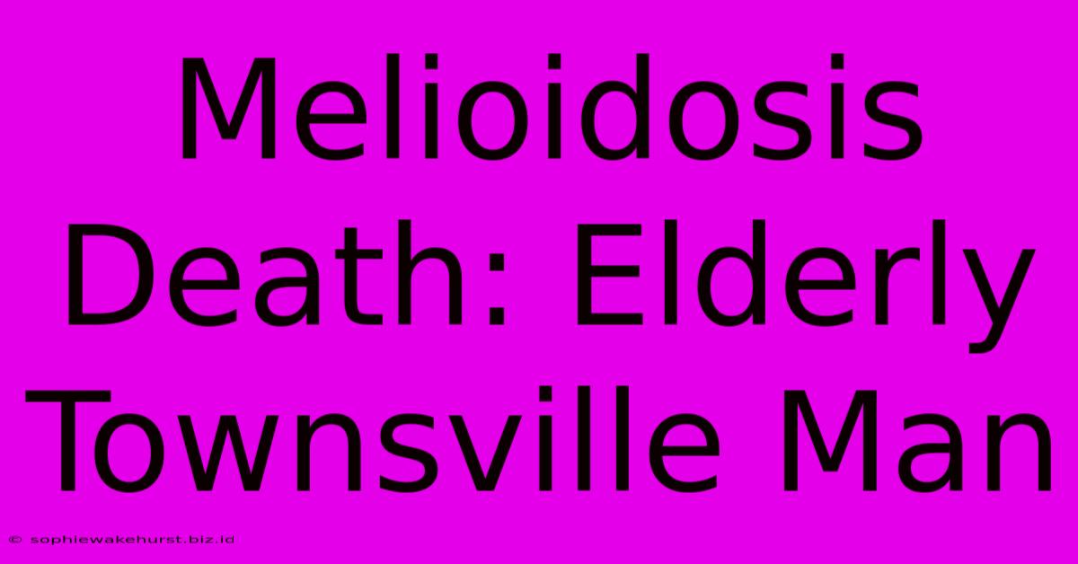 Melioidosis Death: Elderly Townsville Man