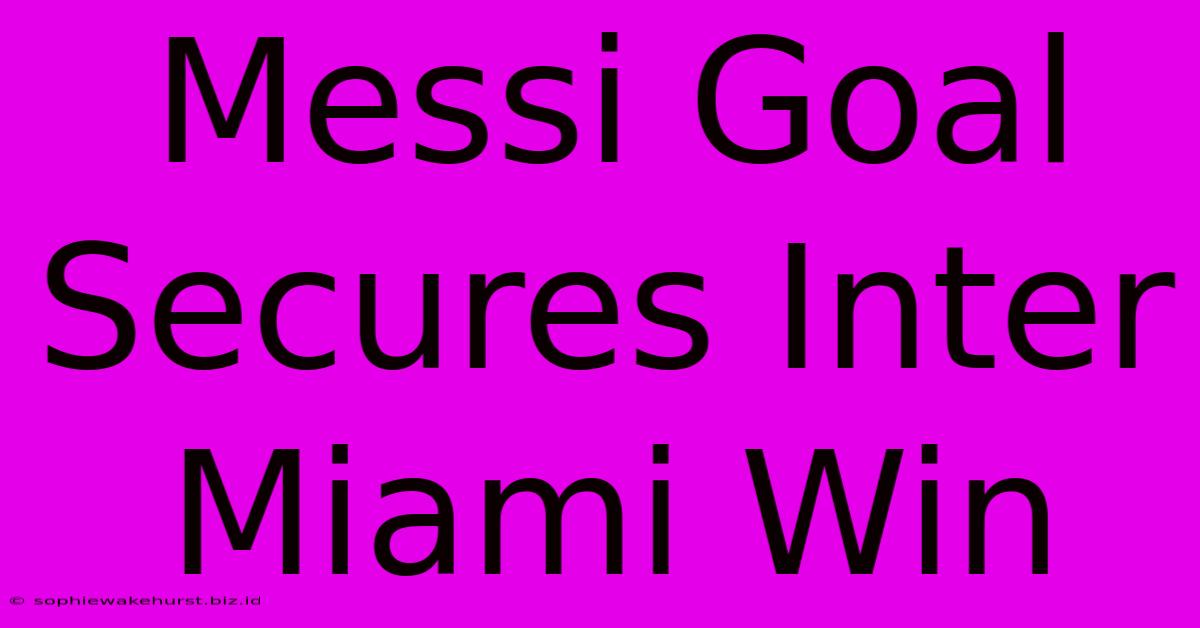 Messi Goal Secures Inter Miami Win