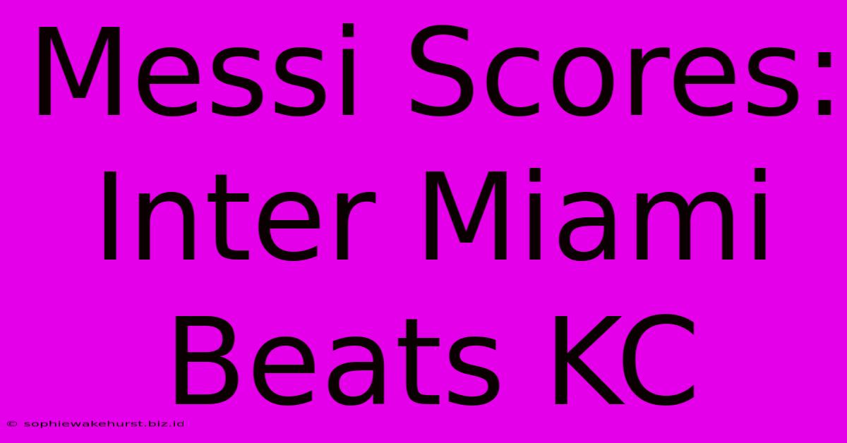 Messi Scores: Inter Miami Beats KC