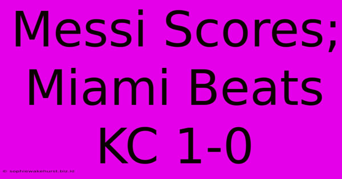 Messi Scores; Miami Beats KC 1-0