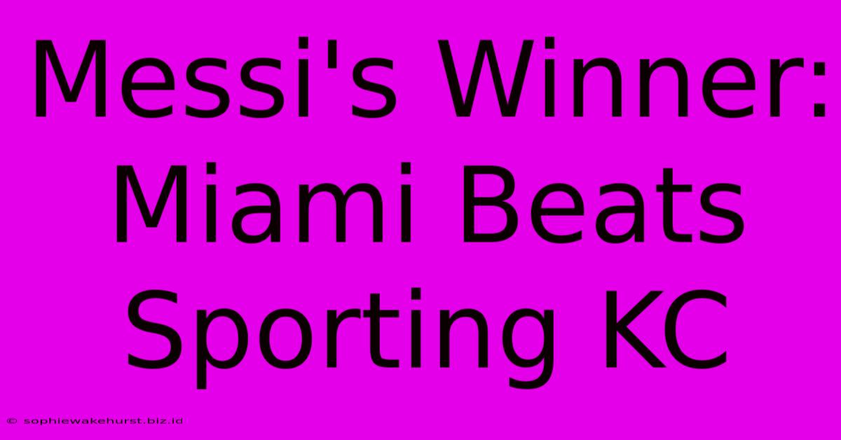 Messi's Winner: Miami Beats Sporting KC