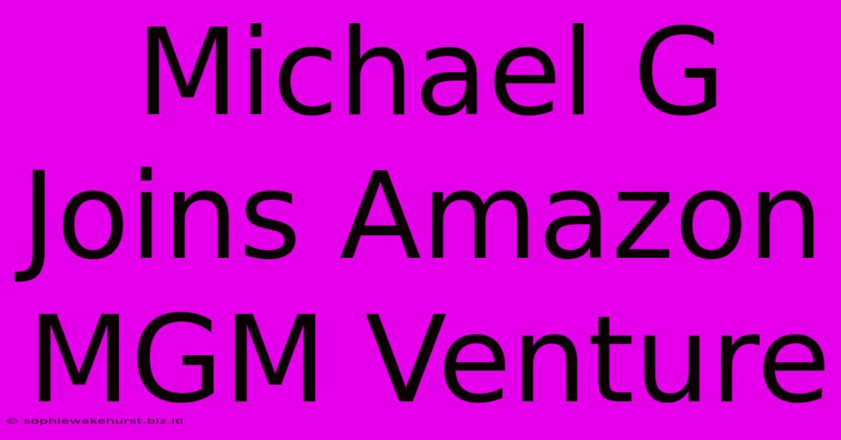 Michael G Joins Amazon MGM Venture