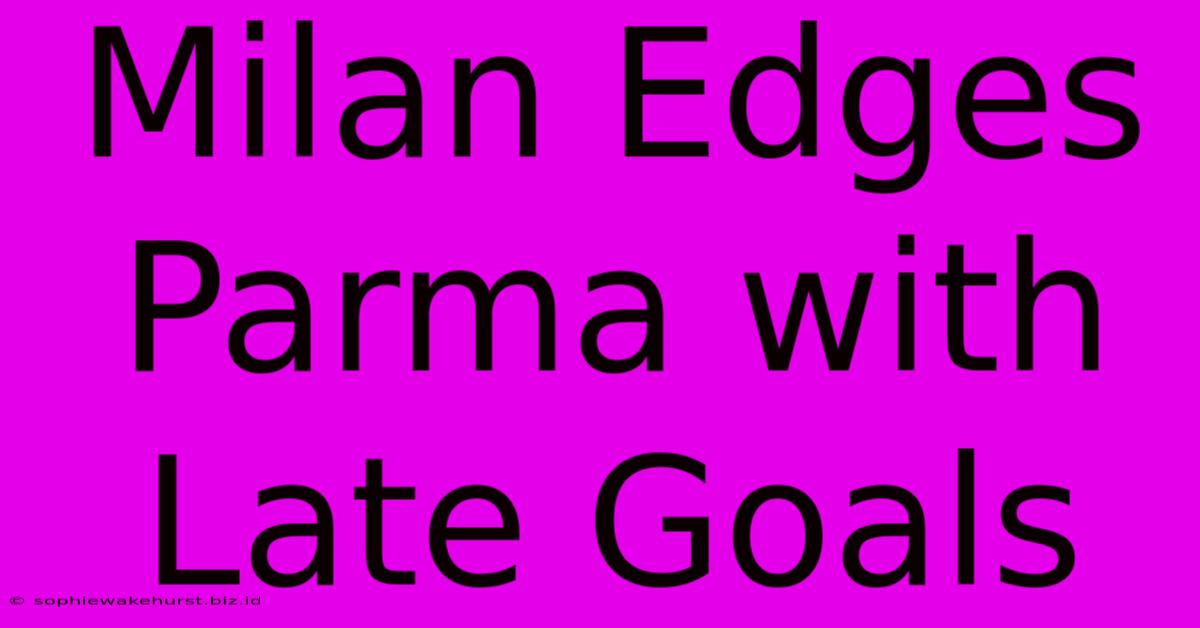 Milan Edges Parma With Late Goals
