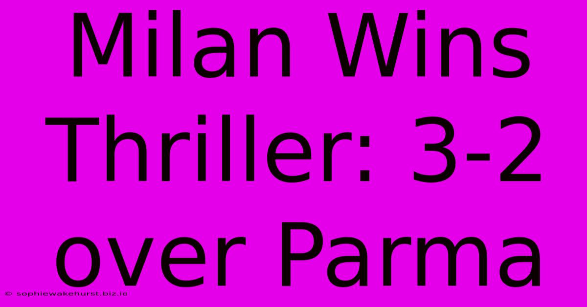 Milan Wins Thriller: 3-2 Over Parma