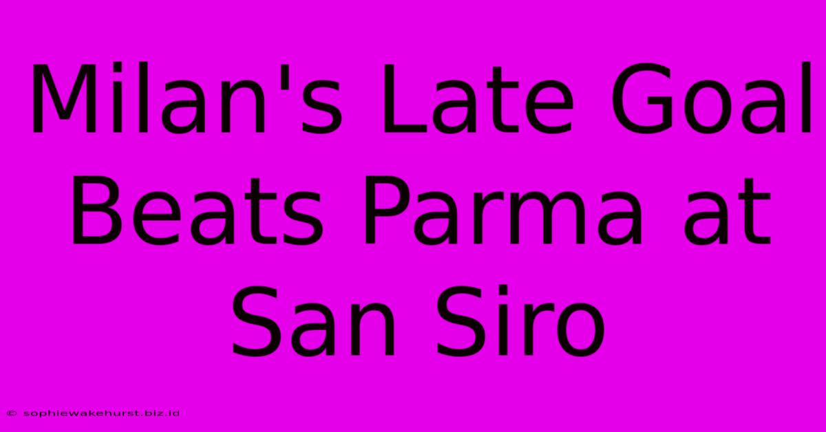 Milan's Late Goal Beats Parma At San Siro