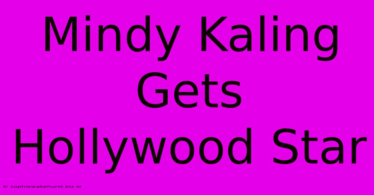 Mindy Kaling Gets Hollywood Star