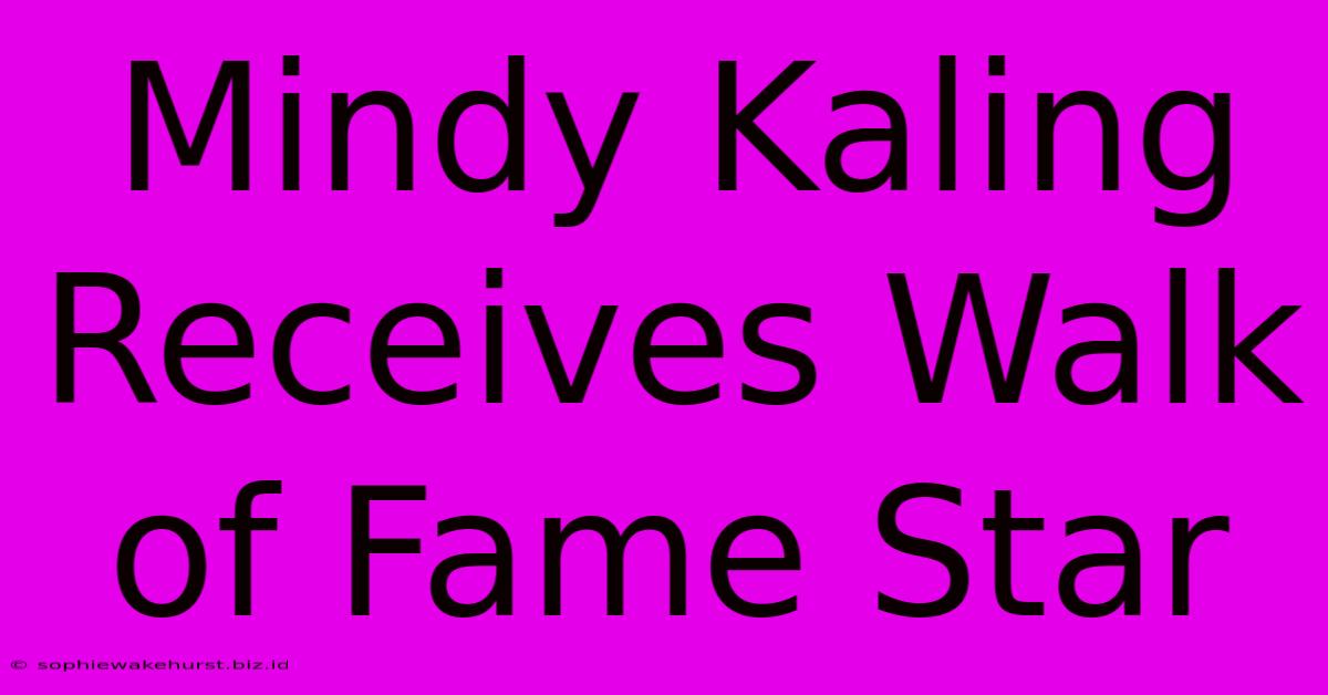 Mindy Kaling Receives Walk Of Fame Star