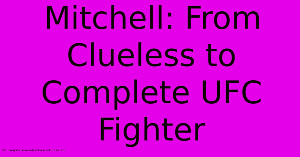 Mitchell: From Clueless To Complete UFC Fighter