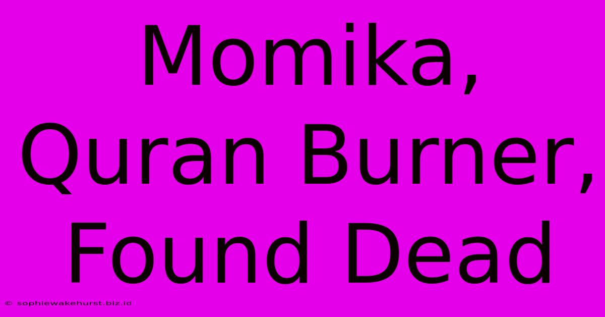 Momika, Quran Burner, Found Dead