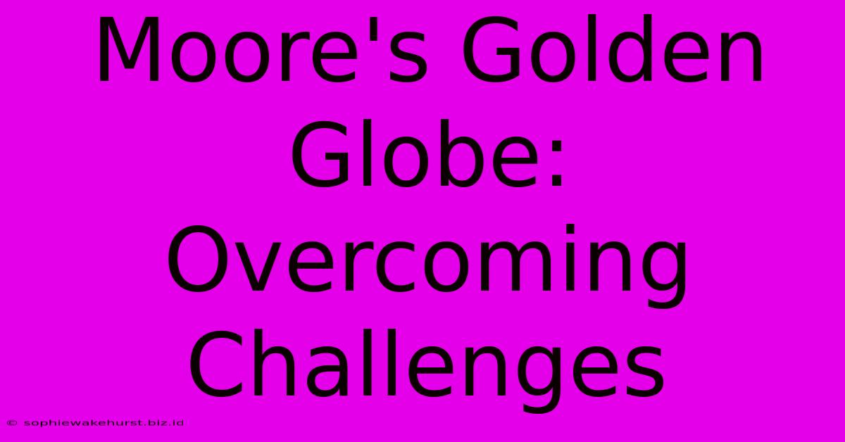 Moore's Golden Globe: Overcoming Challenges