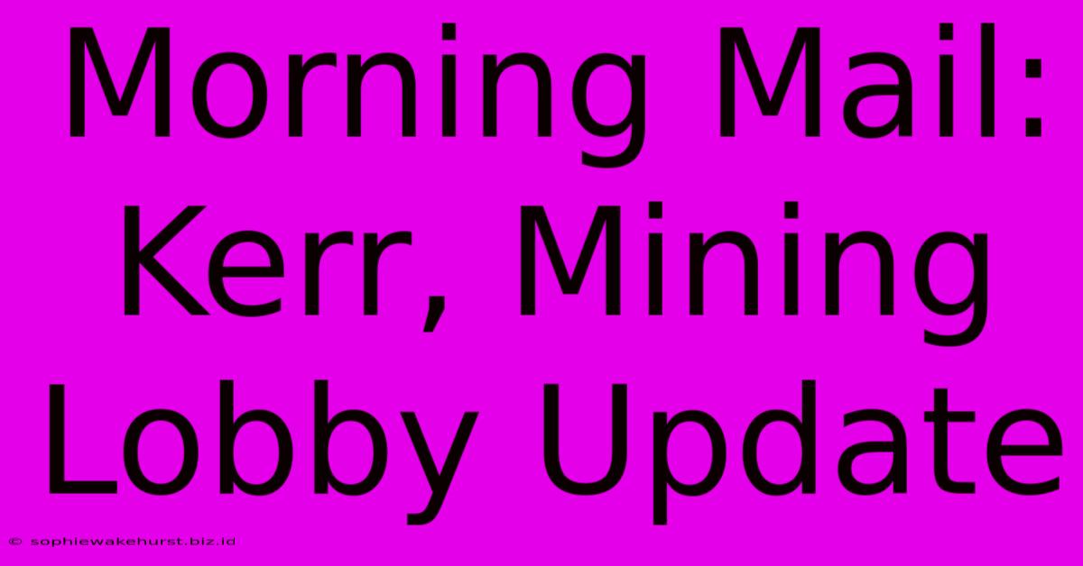 Morning Mail: Kerr, Mining Lobby Update