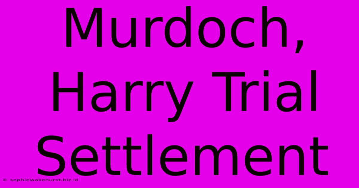 Murdoch, Harry Trial Settlement