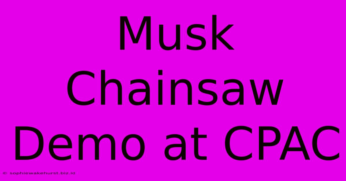 Musk Chainsaw Demo At CPAC