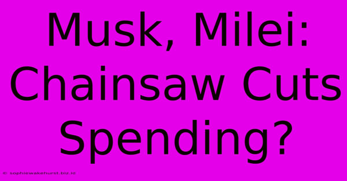 Musk, Milei: Chainsaw Cuts Spending?