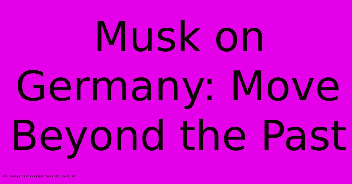 Musk On Germany: Move Beyond The Past