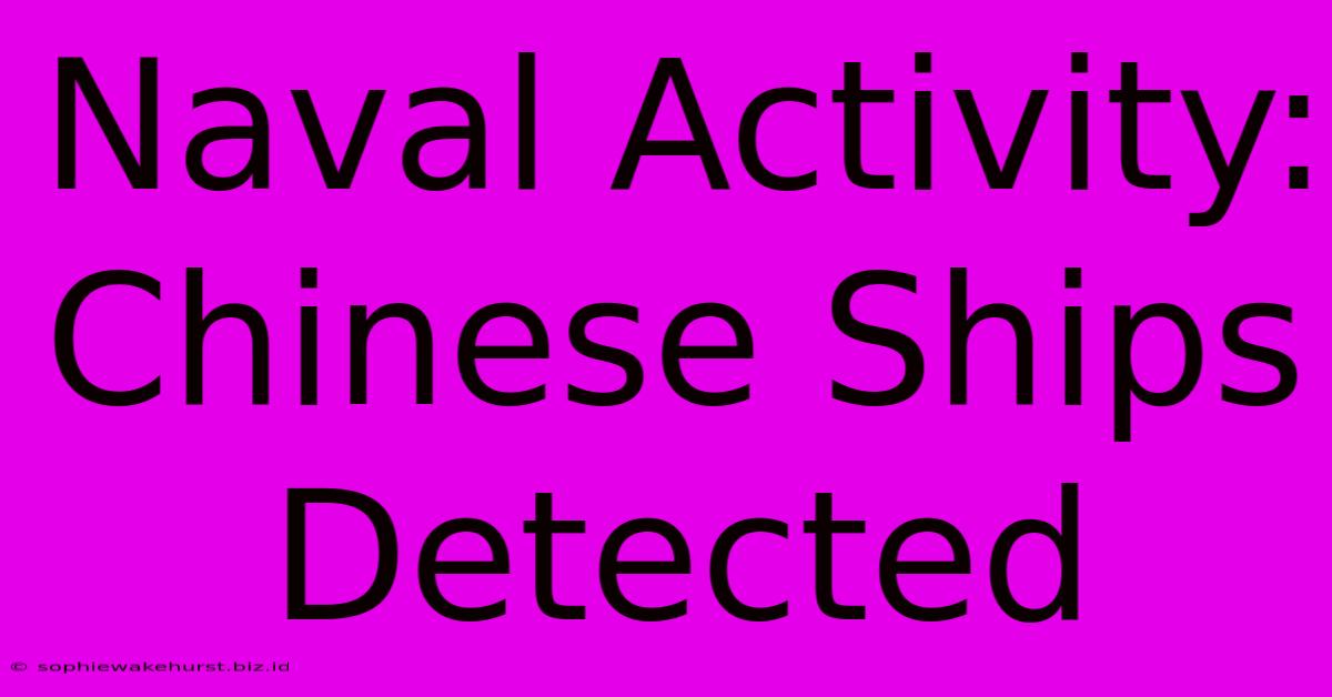 Naval Activity: Chinese Ships Detected