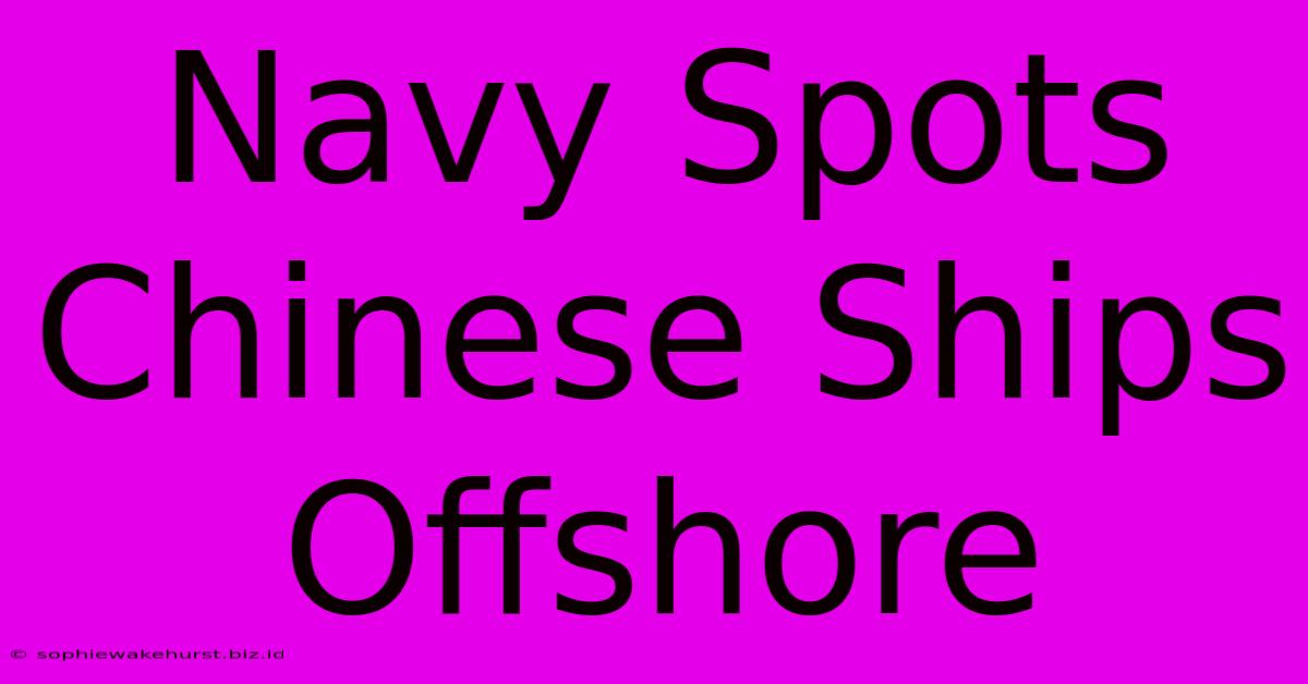 Navy Spots Chinese Ships Offshore