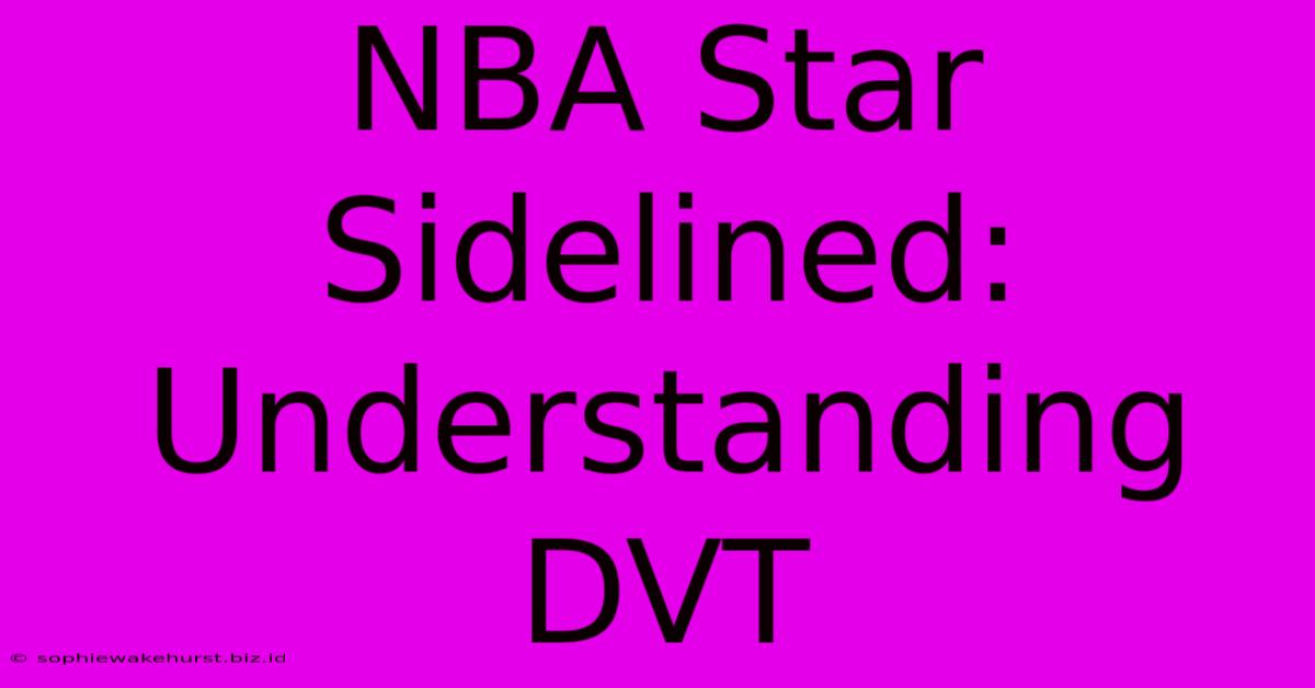 NBA Star Sidelined: Understanding DVT