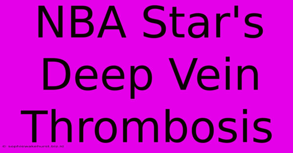 NBA Star's Deep Vein Thrombosis