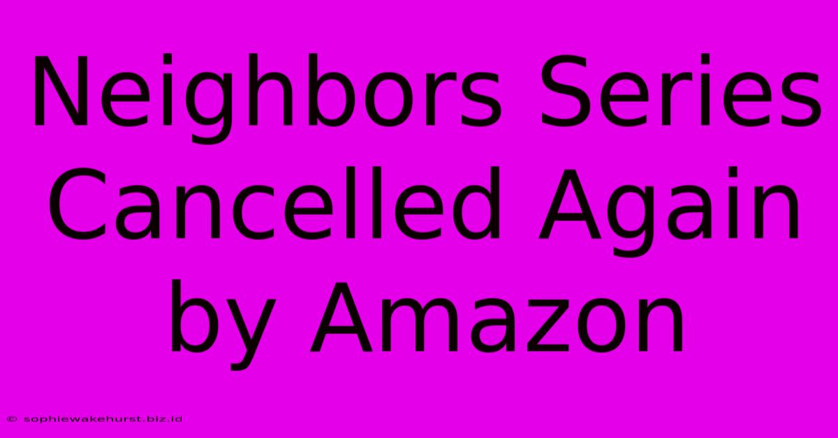 Neighbors Series Cancelled Again By Amazon