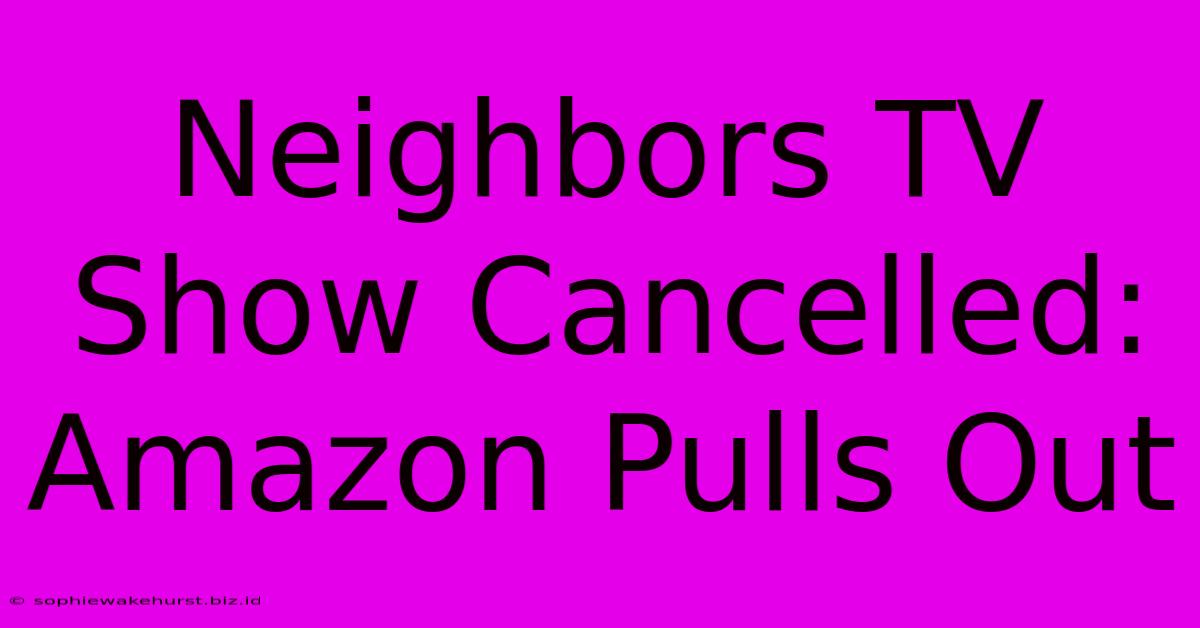 Neighbors TV Show Cancelled: Amazon Pulls Out