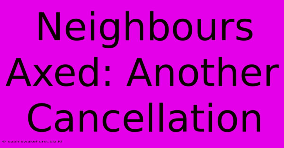 Neighbours Axed: Another Cancellation