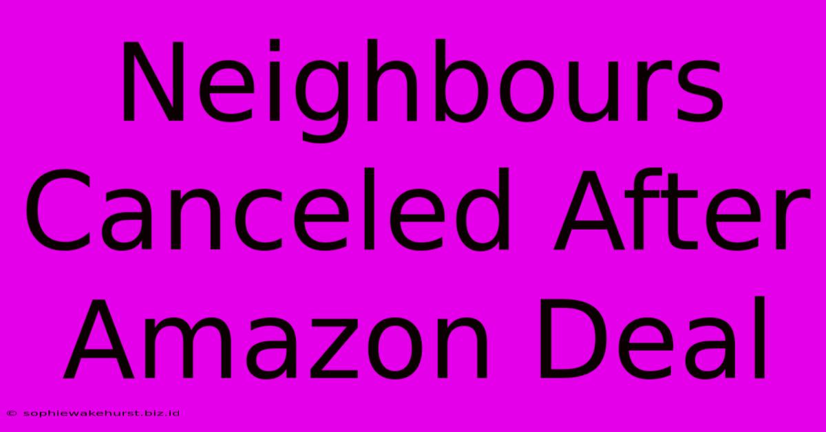 Neighbours Canceled After Amazon Deal