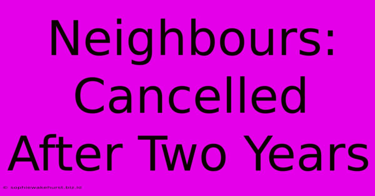 Neighbours: Cancelled After Two Years