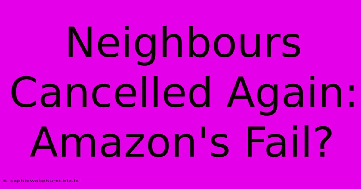 Neighbours Cancelled Again: Amazon's Fail?