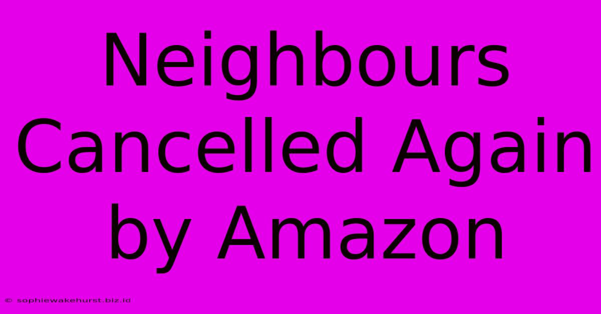 Neighbours Cancelled Again By Amazon