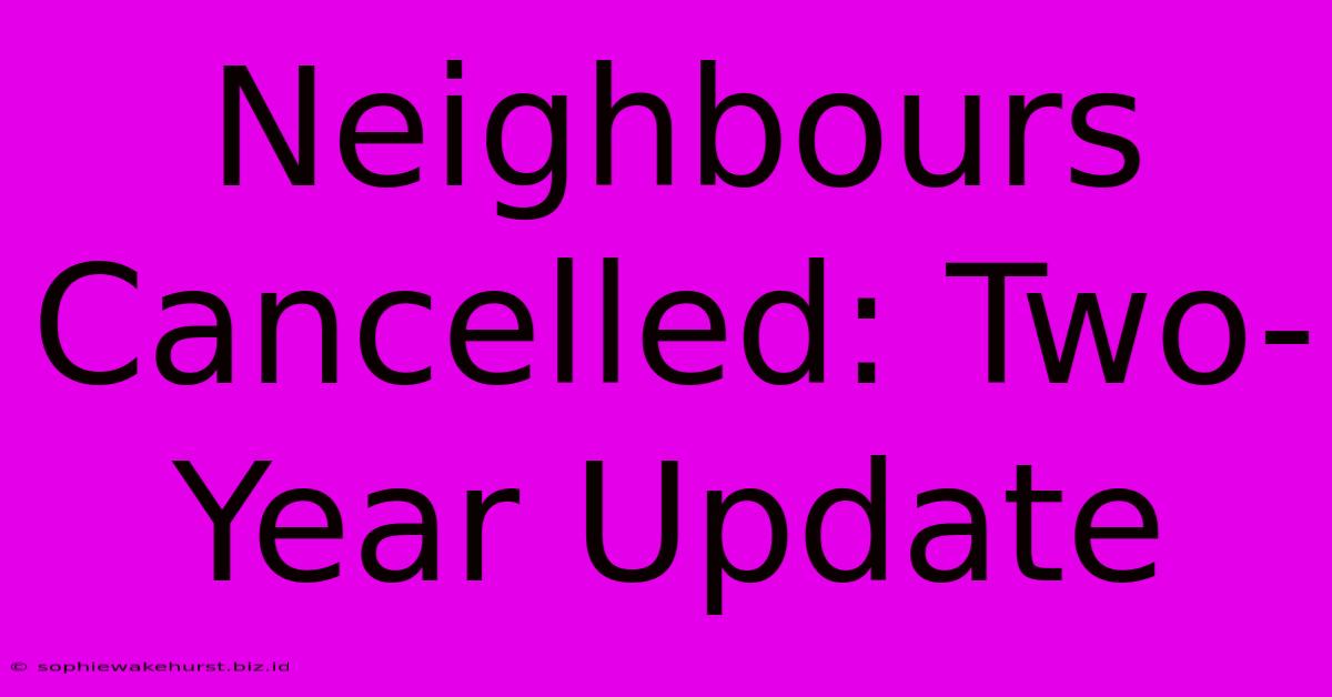 Neighbours Cancelled: Two-Year Update