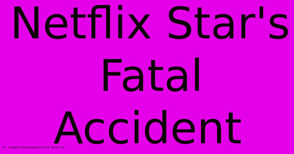 Netflix Star's Fatal Accident