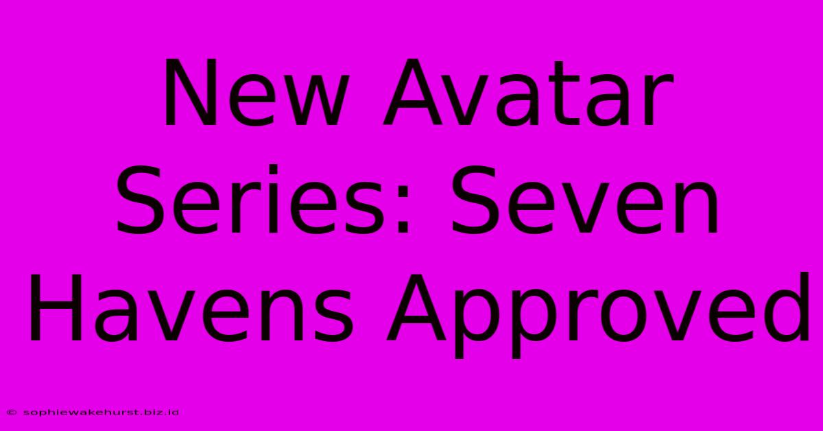 New Avatar Series: Seven Havens Approved